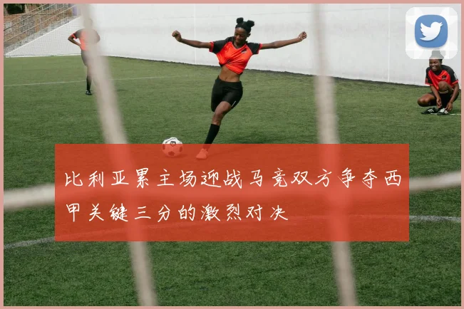 比利亚累主场迎战马竞双方争夺西甲关键三分的激烈对决