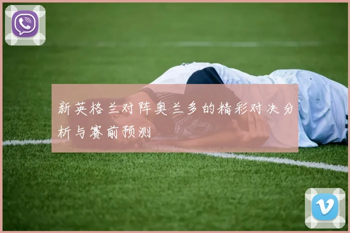 新英格兰对阵奥兰多的精彩对决分析与赛前预测