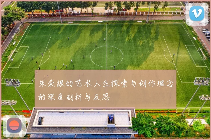 朱荣振的艺术人生探索与创作理念的深度剖析与反思