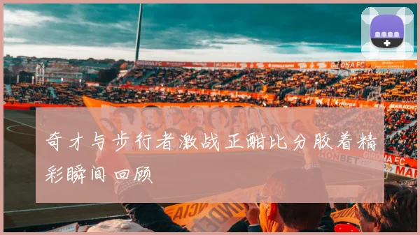 奇才与步行者激战正酣比分胶着精彩瞬间回顾