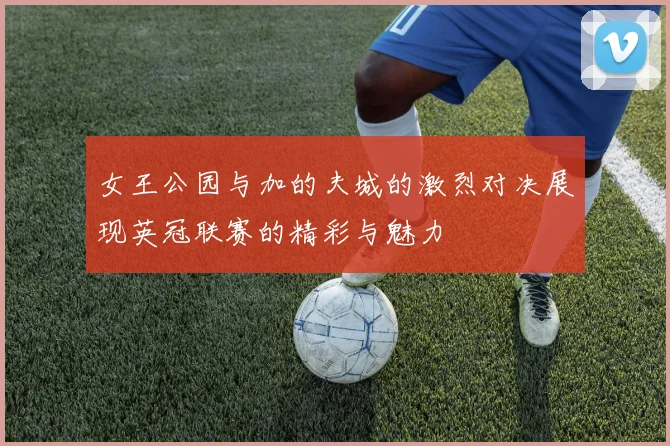 女王公园与加的夫城的激烈对决展现英冠联赛的精彩与魅力