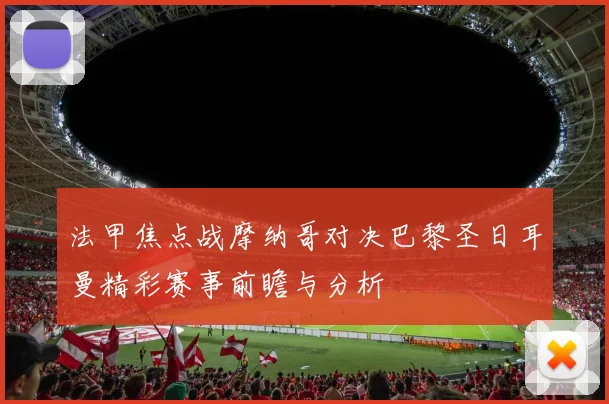 法甲焦点战摩纳哥对决巴黎圣日耳曼精彩赛事前瞻与分析