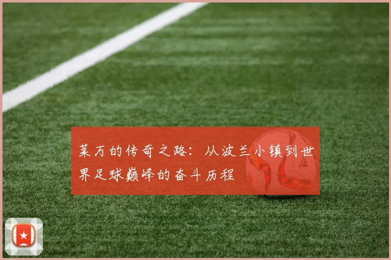莱万的传奇之路：从波兰小镇到世界足球巅峰的奋斗历程