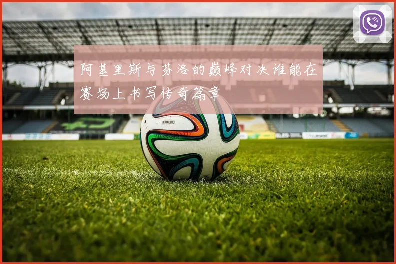 阿基里斯与芬洛的巅峰对决谁能在赛场上书写传奇篇章